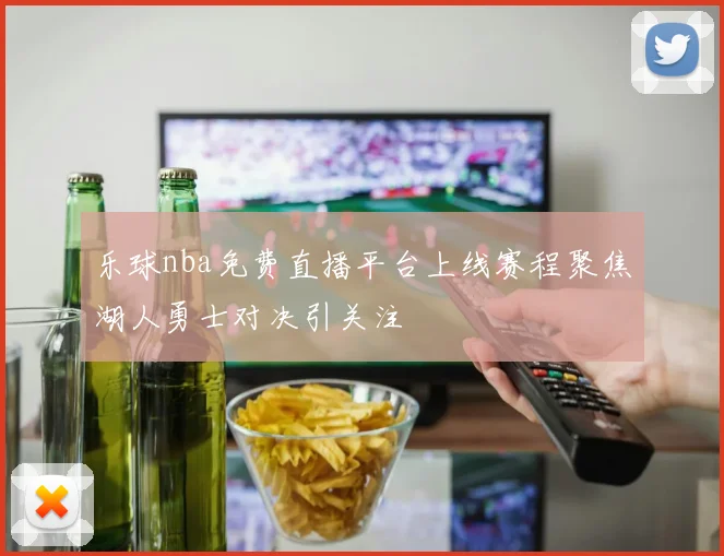 乐球nba免费直播平台上线赛程聚焦湖人勇士对决引关注
