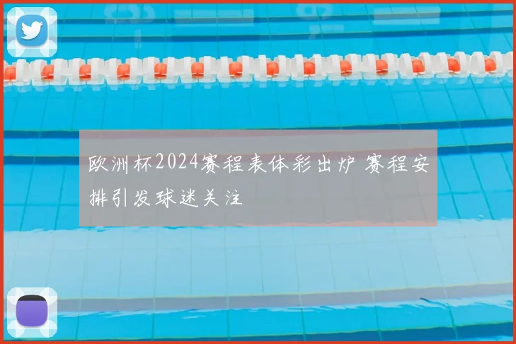 欧洲杯2024赛程表体彩出炉 赛程安排引发球迷关注