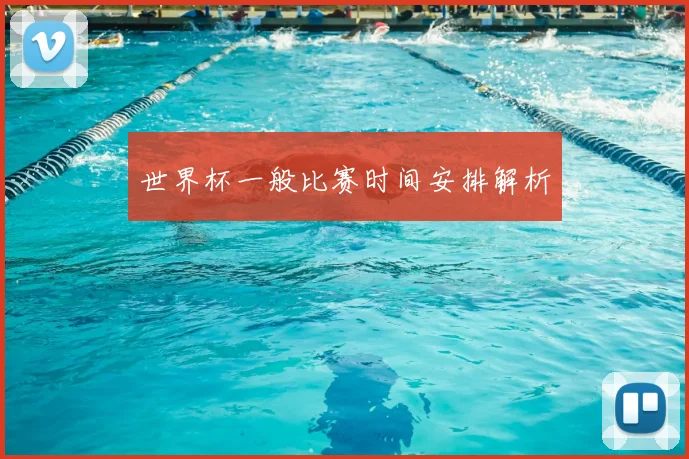 世界杯一般比赛时间安排解析