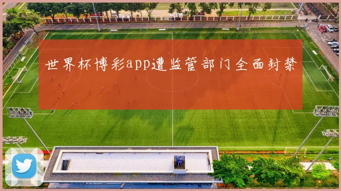 世界杯博彩app遭监管部门全面封禁