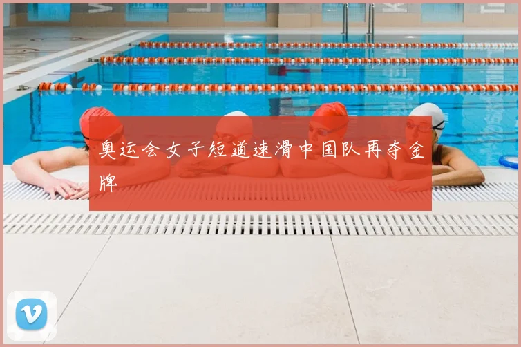 奥运会女子短道速滑中国队再夺金牌