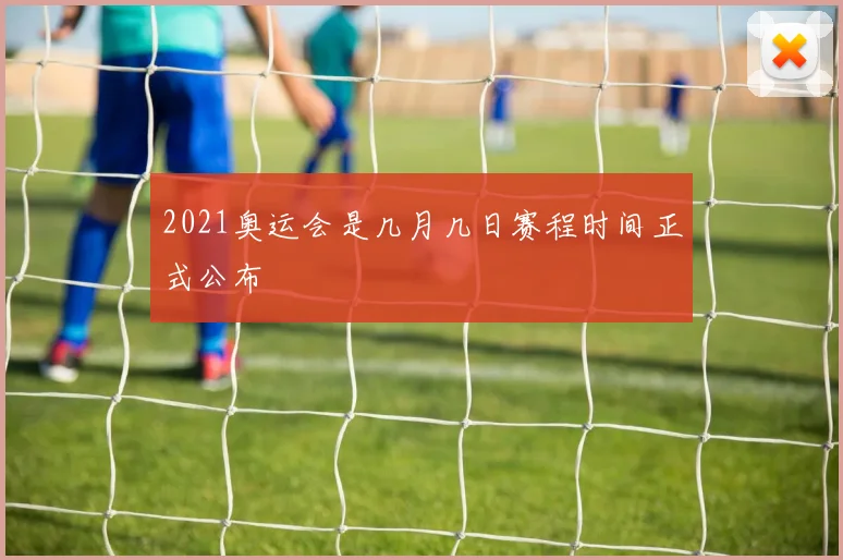 2021奥运会是几月几日赛程时间正式公布