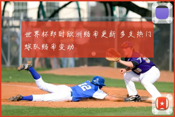 世界杯即时欧洲赔率更新 多支热门球队赔率变动