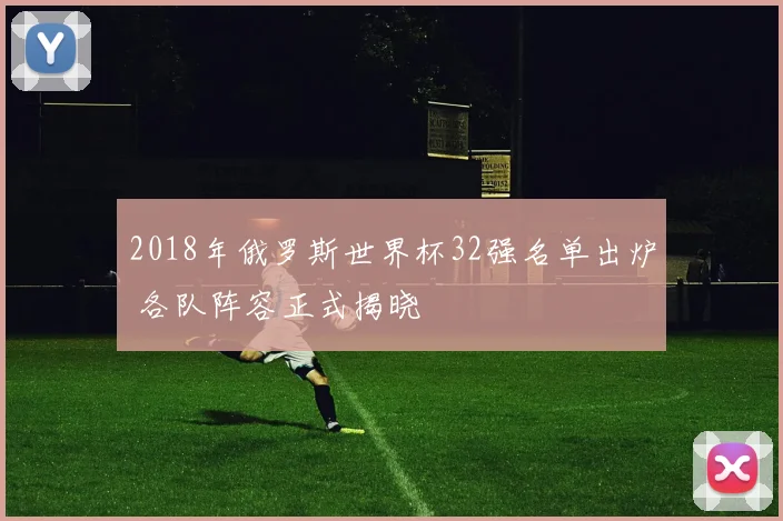 2018年俄罗斯世界杯32强名单出炉 各队阵容正式揭晓