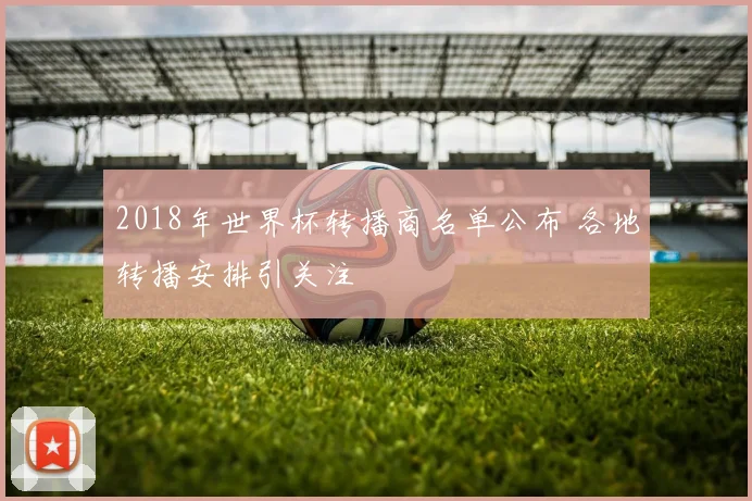 2018年世界杯转播商名单公布 各地转播安排引关注